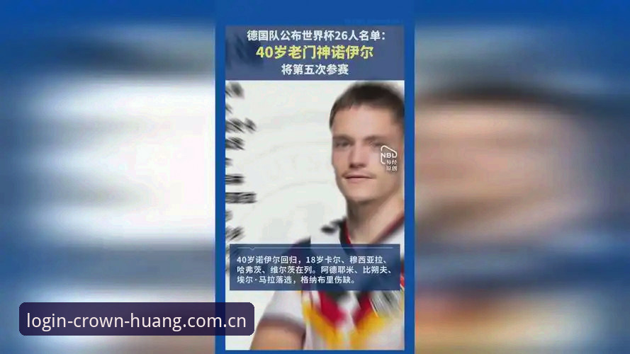 皇冠体育App下载2026最新版本 德国队世界杯大名单最新动态:40岁诺伊尔回归创纪录,皇冠平台入口体验赛事数据
